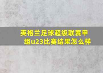 英格兰足球超级联赛甲组u23比赛结果怎么样