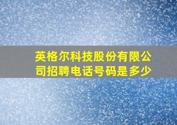 英格尔科技股份有限公司招聘电话号码是多少