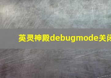 英灵神殿debugmode关闭