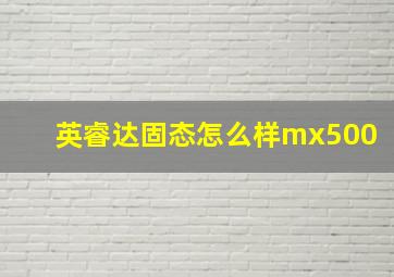 英睿达固态怎么样mx500