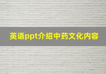 英语ppt介绍中药文化内容