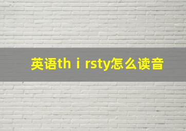 英语thⅰrsty怎么读音