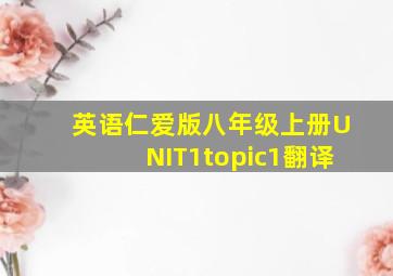 英语仁爱版八年级上册UNIT1topic1翻译