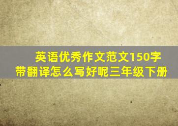 英语优秀作文范文150字带翻译怎么写好呢三年级下册