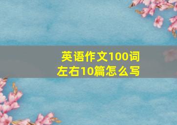 英语作文100词左右10篇怎么写