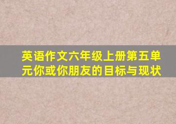 英语作文六年级上册第五单元你或你朋友的目标与现状