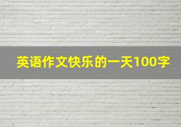 英语作文快乐的一天100字