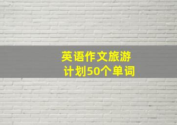 英语作文旅游计划50个单词