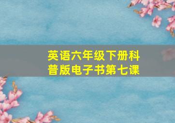 英语六年级下册科普版电子书第七课