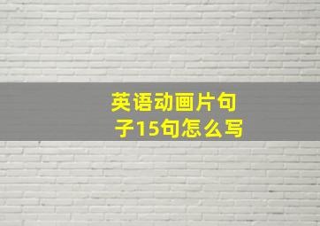 英语动画片句子15句怎么写