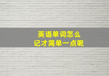 英语单词怎么记才简单一点呢