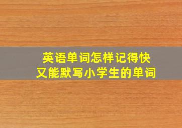 英语单词怎样记得快又能默写小学生的单词