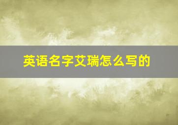 英语名字艾瑞怎么写的