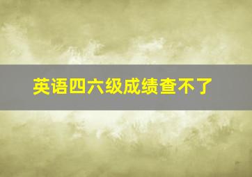 英语四六级成绩查不了