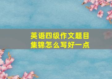 英语四级作文题目集锦怎么写好一点