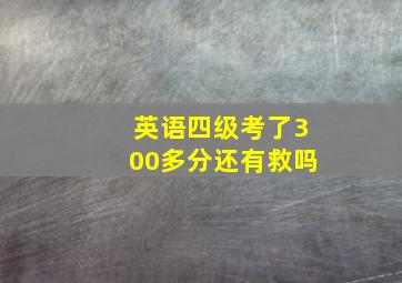 英语四级考了300多分还有救吗