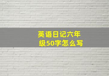 英语日记六年级50字怎么写