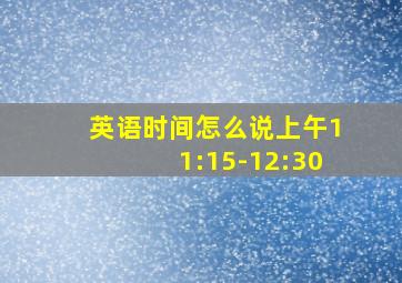 英语时间怎么说上午11:15-12:30