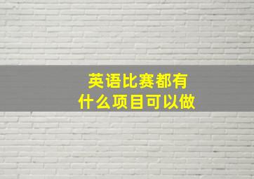 英语比赛都有什么项目可以做