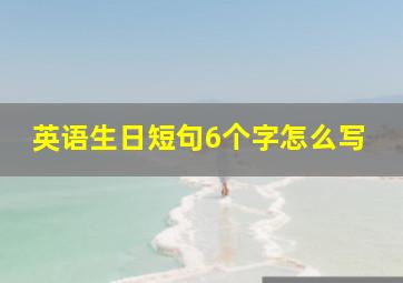 英语生日短句6个字怎么写