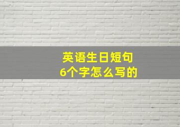 英语生日短句6个字怎么写的