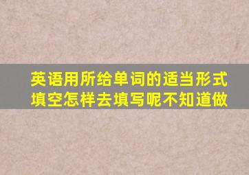 英语用所给单词的适当形式填空怎样去填写呢不知道做