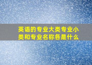 英语的专业大类专业小类和专业名称各是什么