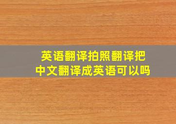 英语翻译拍照翻译把中文翻译成英语可以吗