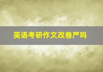 英语考研作文改卷严吗