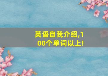 英语自我介绍,100个单词以上!