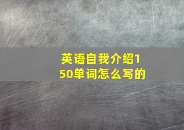 英语自我介绍150单词怎么写的