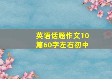 英语话题作文10篇60字左右初中