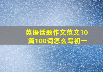 英语话题作文范文10篇100词怎么写初一