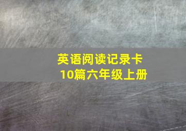 英语阅读记录卡10篇六年级上册