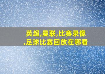 英超,曼联,比赛录像,足球比赛回放在哪看