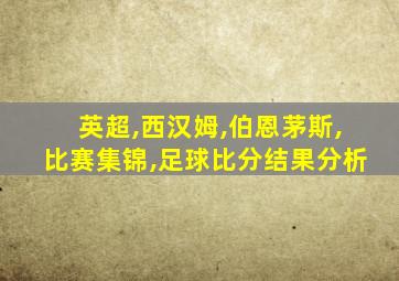 英超,西汉姆,伯恩茅斯,比赛集锦,足球比分结果分析