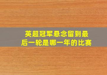 英超冠军悬念留到最后一轮是哪一年的比赛