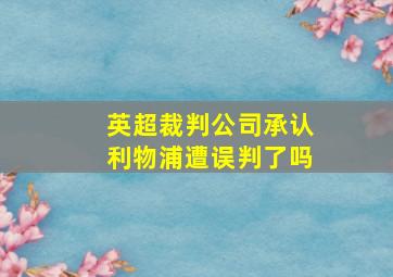 英超裁判公司承认利物浦遭误判了吗