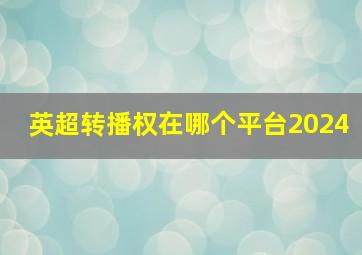 英超转播权在哪个平台2024