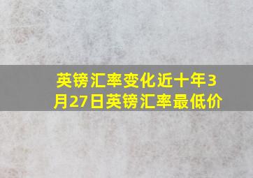 英镑汇率变化近十年3月27日英镑汇率最低价