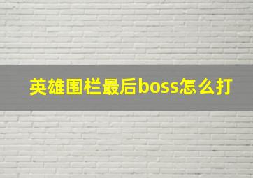 英雄围栏最后boss怎么打