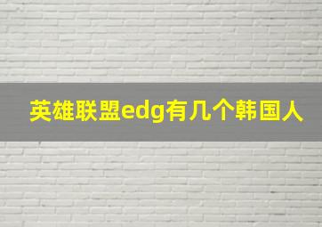 英雄联盟edg有几个韩国人