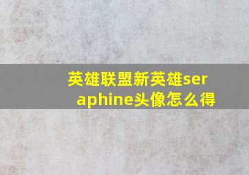 英雄联盟新英雄seraphine头像怎么得