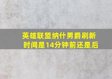 英雄联盟纳什男爵刷新时间是14分钟前还是后