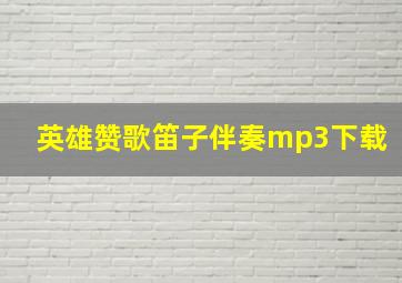 英雄赞歌笛子伴奏mp3下载