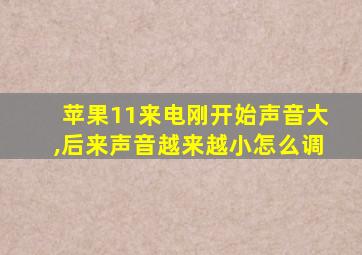 苹果11来电刚开始声音大,后来声音越来越小怎么调