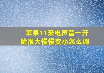 苹果11来电声音一开始很大慢慢变小怎么调