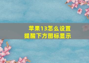 苹果13怎么设置提醒下方图标显示