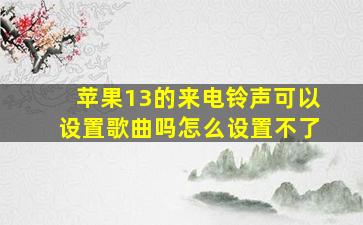 苹果13的来电铃声可以设置歌曲吗怎么设置不了