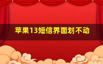 苹果13短信界面划不动